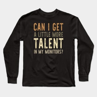 Can I Get A Little More Talent In My Monitors? Long Sleeve T-Shirt